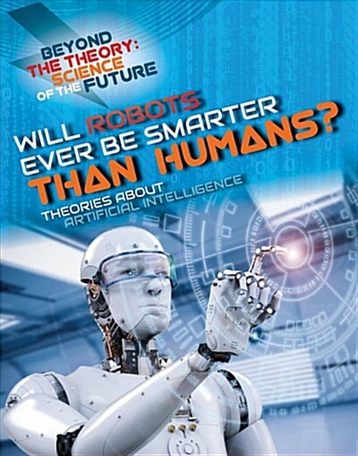 Will Robots Ever Be Smarter Than Humans? Theories about Artificial Intelligence (Library Binding)