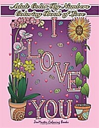 Adult Color by Numbers Coloring Book of Love: A Valentines Color by Number Coloring Book for Adults with Hearts, Flowers, Candy, Butterflies and Love (Paperback)