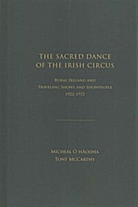 The Sacred Dance of the Irish Circus: Ural Ireland and Traveling Shows and Showpeople, 1922 -1972 (Hardcover)
