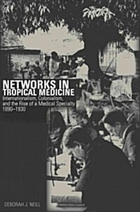 Networks in Tropical Medicine: Internationalism, Colonialism, and the Rise of a Medical Specialty, 1890a 1930 (Hardcover)