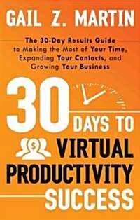 30 Days to Virtual Productivity Success: The 30-Day Results Guide to Making the Most of Your Time, Expanding Your Contacts, and Growing Your Business (Paperback)