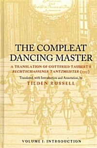 The Compleat Dancing Master: A Translation of Gottfried Tauberts Rechtschaffener Tantzmeister (1717). Vol. I: Introduction. Vol. II: Translation. (Hardcover)