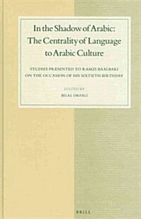 In the Shadow of Arabic: The Centrality of Language to Arabic Culture: Studies Presented to Ramzi Baalbaki on the Occasion of His Sixtieth Birthday (Hardcover)