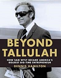 Beyond Tallulah: How Sam Wyly Became Americas Boldest Big-Time Entrepreneur (Hardcover)