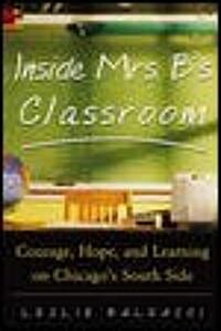 Inside Mrs. B.s Classroom: Courage, Hope, and Learning on Chicagos South Side (Hardcover)