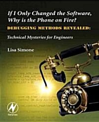 If I Only Changed the Software, Why is the Phone on Fire?: Embedded Debugging Methods Revealed : Technical Mysteries for Engineers (Paperback)