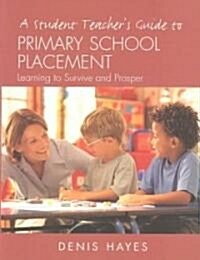 A Student Teachers Guide to Primary School Placement : Learning to Survive and Prosper (Paperback)