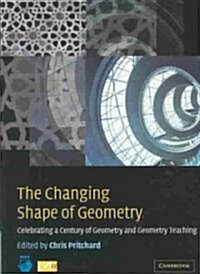 The Changing Shape of Geometry : Celebrating a Century of Geometry and Geometry Teaching (Paperback)