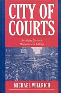 City of Courts : Socializing Justice in Progressive Era Chicago (Paperback)