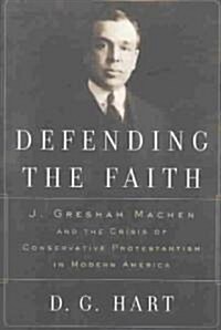 Defending the Faith: J. Gresham Machen and the Crisis of Conservative Protestantism in Modern America (Paperback)