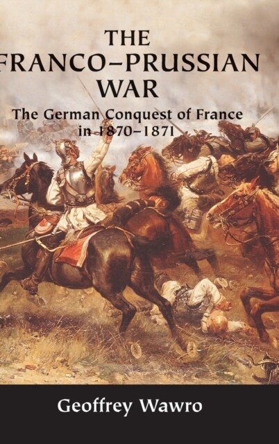 The Franco-Prussian War : The German Conquest of France in 1870–1871 (Hardcover)