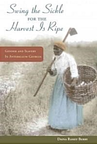 Swing the Sickle for the Harvest Is Ripe: Gender and Slavery in Antebellum Georgia (Hardcover)