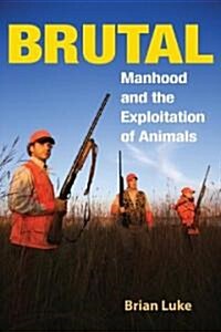 Brutal: Manhood and the Exploitation of Animals (Hardcover)
