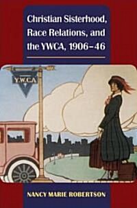 Christian Sisterhood, Race Relations, and the YWCA, 1906-46 (Hardcover)