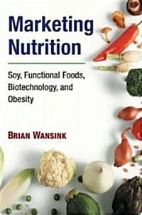 Marketing Nutrition: Soy, Functional Foods, Biotechnology, and Obesity (Paperback)