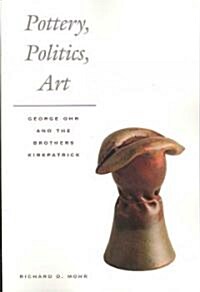 Pottery, Politics, Art: George Ohr and the Brothers Kirkpatrick (Paperback, Revised)
