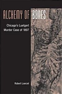 Alchemy of Bones: Chicagos Luetgert Murder Case of 1897 (Paperback)