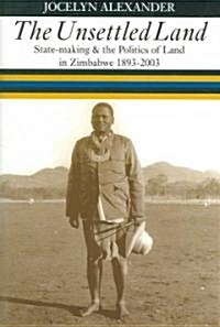 The Unsettled Land: State-Making and the Politics of Land in Zimbabwe, 1893-2003 (Paperback)