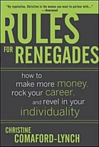 Rules for Renegades: How to Make More Money, Rock Your Career, and Revel in Your Individuality (Hardcover)