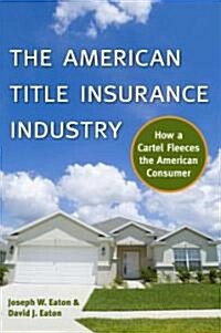 The American Title Insurance Industry: How a Cartel Fleeces the American Consumer (Hardcover)