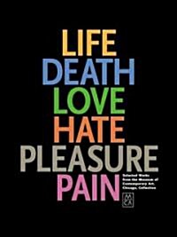 Life, Death, Love, Hate, Pleasure, Pain: Selected Works from the Museum of Contemporary Art, Chicago, Collection (Hardcover)