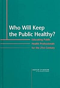 Who Will Keep the Public Healthy?: Educating Public Health Professionals for the 21st Century (Hardcover)