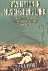 Revolution in Mexicos Heartland: Politics, War, and State Building in Puebla, 1913-1920 (Hardcover)