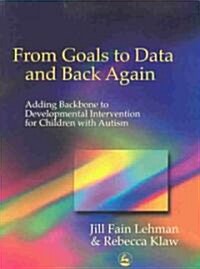 From Goals to Data and Back Again : Adding Backbone to Developmental Intervention for Children with Autism (Paperback)