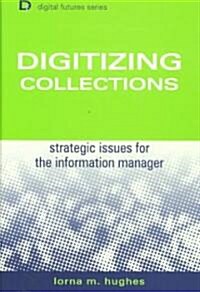 Digitizing Collections : Strategic Issues for the Information Manager (Hardcover)