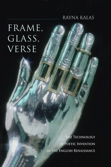 Frame, Glass, Verse: The Technology of Poetic Invention in the English Renaissance (Hardcover)