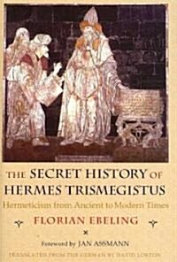 The Secret History of Hermes Trismegistus: Hermeticism from Ancient to Modern Times (Hardcover)
