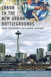 Labor in the New Urban Battlegrounds: Local Solidarity in a Global Economy (Paperback)