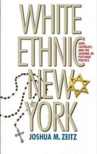 White Ethnic New York: Jews, Catholics, and the Shaping of Postwar Politics (Paperback)