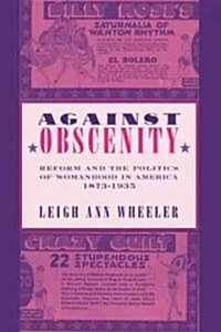 Against Obscenity: Reform and the Politics of Womanhood in America, 1873-1935 (Paperback)