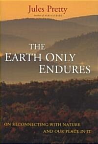 The Earth Only Endures : On Reconnecting with Nature and Our Place in it (Hardcover)