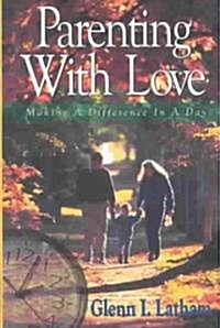 Parenting with Love: Making a Difference in a Day (Paperback)