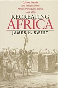 Recreating Africa: Culture, Kinship, and Religion in the African-Portuguese World, 1441-1770 (Paperback)