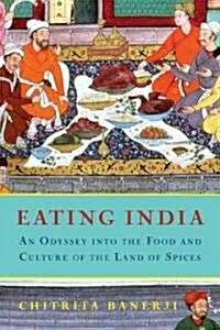 Eating India: An Odyssey Into the Food and Culture of the Land of Spices (Hardcover)