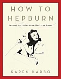How to Hepburn: Lessons on Living from Kate the Great (Hardcover)