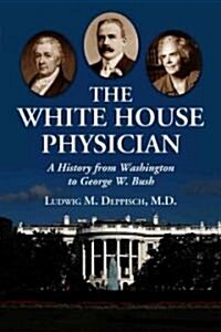 The White House Physician: A History from Washington to George W. Bush (Paperback)