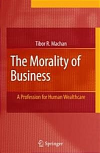 The Morality of Business: A Profession for Human Wealthcare (Hardcover, 2007)