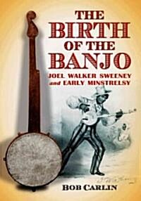 The Birth of the Banjo: Joel Walker Sweeney and Early Minstrelsy (Paperback)