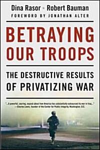 Betraying Our Troops: The Destructive Results of Privatizing War (Hardcover)