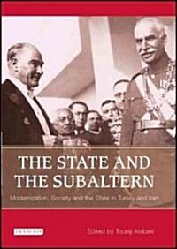 The State and the Subaltern : Modernization, Society and the State in Turkey and Iran (Hardcover)