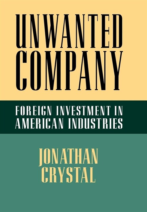 Unwanted Company: Foreign Investment in American Industries (Hardcover)