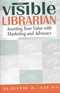 Visible Librarian: Asserting Your Value with Marketing and Advocacy (Paperback)