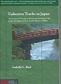 Unbeaten Tracks in Japan: An Account of Travels in the Interior Including Visits to the Aborigines of Yezo and the Shrine of Nikko                     (Paperback)
