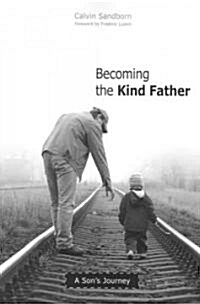 Becoming the Kind Father: A Sons Journey (Paperback)