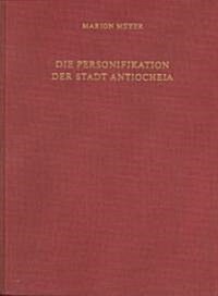 Die Personifikation Der Stadt Antiocheia: Ein Neues Bild F? Eine Neue Gottheit (Hardcover)