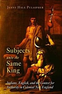Subjects Unto the Same King: Indians, English, and the Contest for Authority in Colonial New England (Paperback)